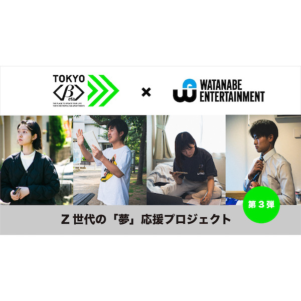 TOKYO＜β＞の「Z世代の『夢』応援プロジェクト」第3弾はワタナベエンターテインメントと協業！　夢の実現に向けてZ世代の住まいをサポート