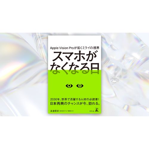 Apple新デバイスの登場で未来はどう変わる？　新刊『Apple Vision Proが拓くミライの視界 スマホがなくなる日』発売